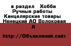  в раздел : Хобби. Ручные работы » Канцелярские товары . Ненецкий АО,Волоковая д.